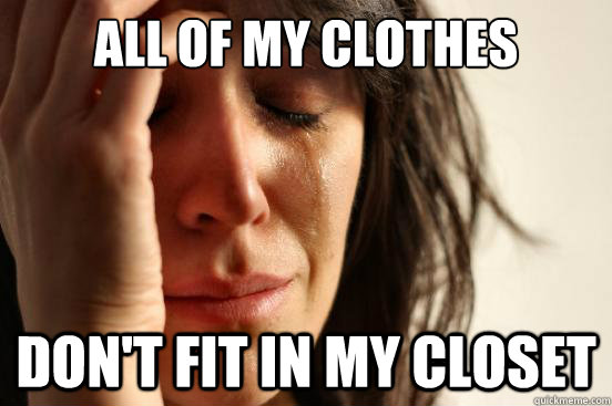 All of my clothes Don't fit in my closet  First World Problems