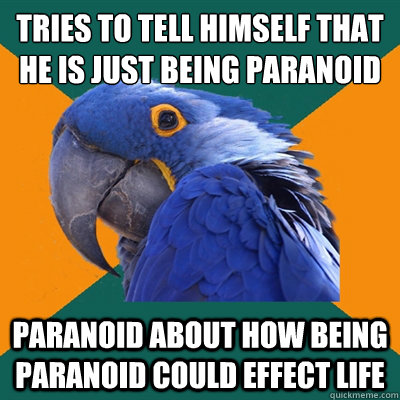 Tries to tell himself that he is just being paranoid paranoid about how being paranoid could effect life - Tries to tell himself that he is just being paranoid paranoid about how being paranoid could effect life  Paranoid Parrot