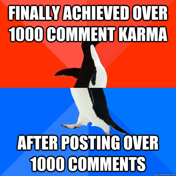 Finally achieved over 1000 comment karma after posting over 1000 comments  Socially Awesome Awkward Penguin