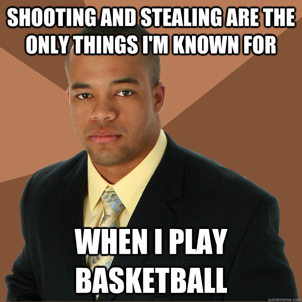 shooting and stealing are the only things i'm known for when i play basketball - shooting and stealing are the only things i'm known for when i play basketball  Successful Black Man