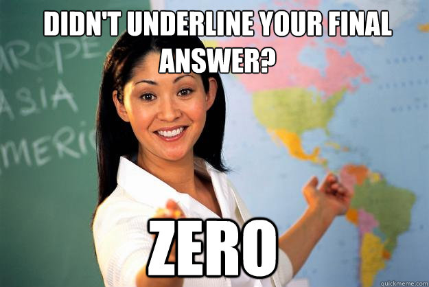 Didn't underline your final answer? ZERO - Didn't underline your final answer? ZERO  Unhelpful High School Teacher