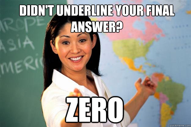 Didn't underline your final answer? ZERO  Unhelpful High School Teacher