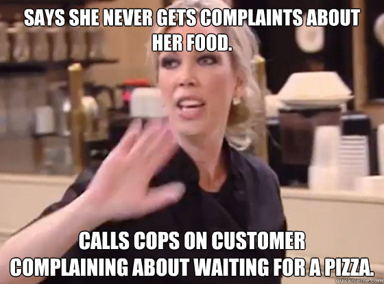 Says she never gets complaints about her food. Calls cops on customer 
complaining about waiting for a pizza.  Overly Hostile Amy