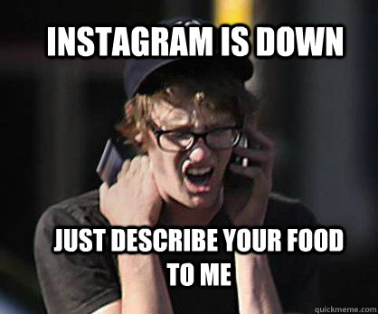INSTAGRAM IS DOWN just describe your food to me - INSTAGRAM IS DOWN just describe your food to me  Sad Hipster