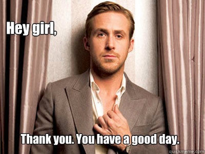 Hey girl, Thank you. You have a good day.   Ryan Gosling Birthday
