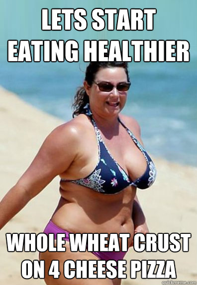 lets start eating healthier whole wheat crust on 4 cheese pizza  Overweight Wife