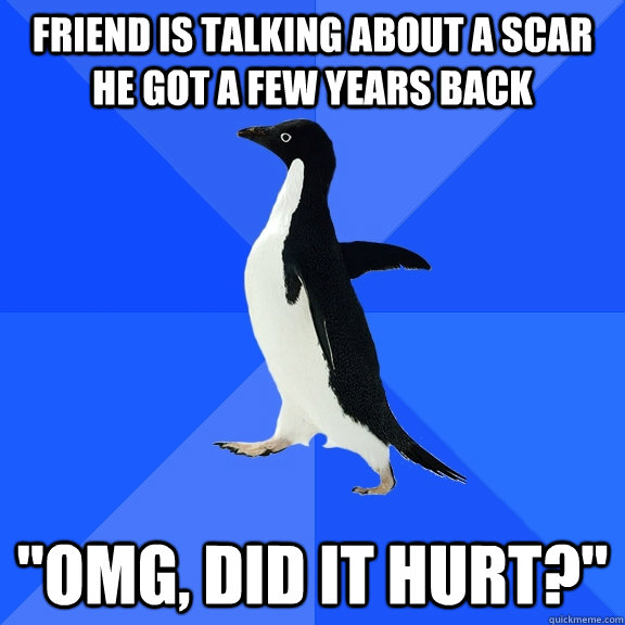 Friend is talking about a scar he got a few years back 