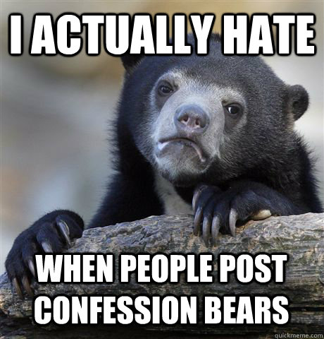I ACTUALLY HATE WHEN PEOPLE POST CONFESSION BEARS  Confession Bear