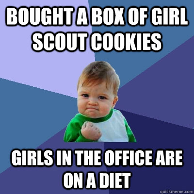 Bought a box of Girl Scout Cookies girls in the office are on a diet - Bought a box of Girl Scout Cookies girls in the office are on a diet  Success Kid