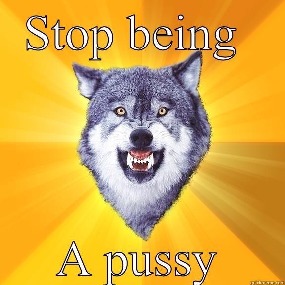 STOP BEING  A PUSSY Courage Wolf