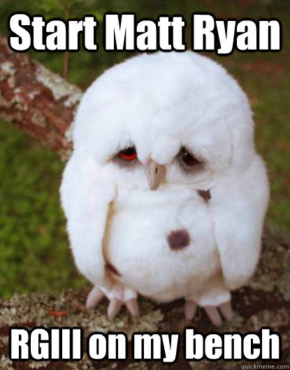 Start Matt Ryan RGIII on my bench  Depressed Baby Owl