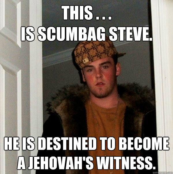 This . . .
is Scumbag Steve. he is Destined to become 
a Jehovah's Witness.  Scumbag Steve