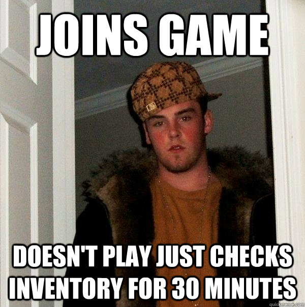 Joins game Doesn't play just checks inventory for 30 minutes  - Joins game Doesn't play just checks inventory for 30 minutes   Scumbag Steve