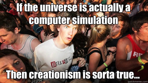 If the universe is actually a computer simulation
 Then creationism is sorta true...  Sudden Clarity Clarence