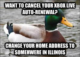 Want to cancel your xbox live auto-renewal? Change your home address to somehwere in Illinois  Good Advice Duck