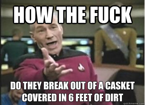 How the fuck Do they break out of a casket covered in 6 feet of dirt - How the fuck Do they break out of a casket covered in 6 feet of dirt  Misc