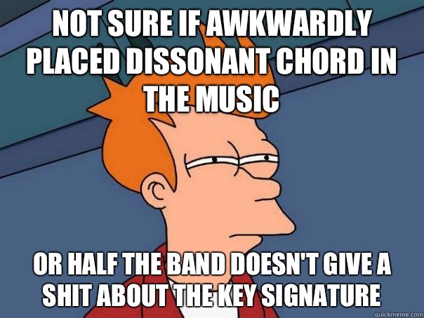 not sure if awkwardly placed dissonant chord in the music Or half the band doesn't give a shit about the key signature  Futurama Fry