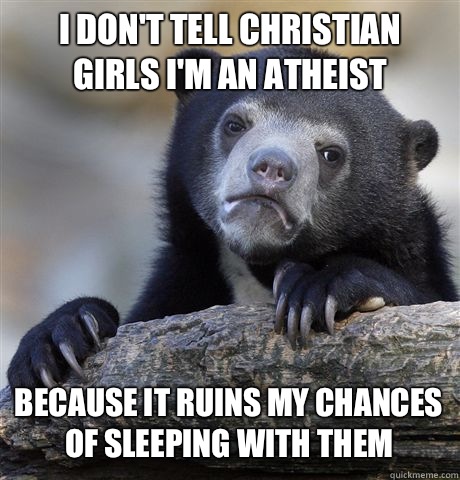 I don't tell Christian girls I'm an atheist Because it ruins my chances of sleeping with them  Confession Bear