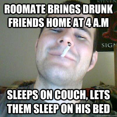 Roomate brings drunk friends home at 4 a.m sleeps on couch, lets them sleep on his bed  
