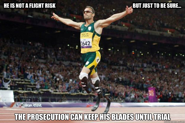 He is not a flight risk                                                                               but just to be sure... the prosecution can keep his blades until trial - He is not a flight risk                                                                               but just to be sure... the prosecution can keep his blades until trial  Oscar Pistorius