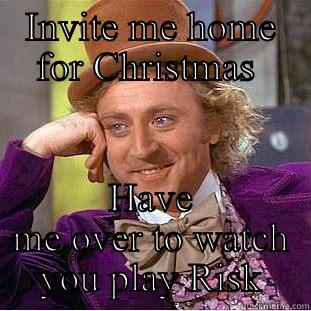 INVITE ME HOME FOR CHRISTMAS  HAVE ME OVER TO WATCH YOU PLAY RISK Condescending Wonka
