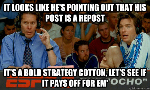 it looks like he's pointing out that his post is a repost It's a bold strategy cotton, let's see if it pays off for em'  Dodgeball