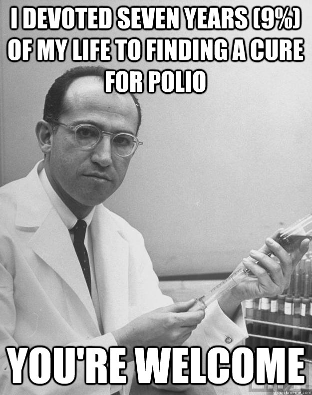 i devoted seven years (9%) of my life to finding a cure for polio you're welcome - i devoted seven years (9%) of my life to finding a cure for polio you're welcome  Talk the Salk