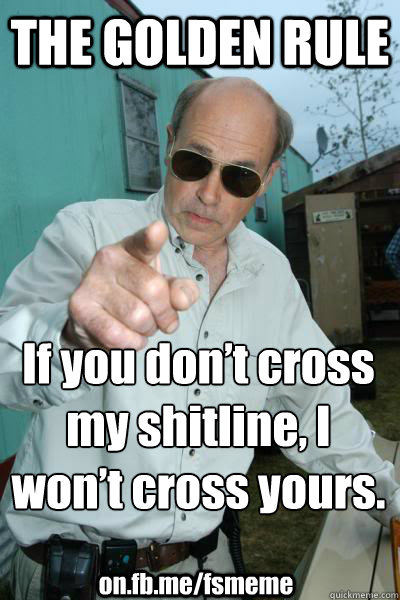 THE GOLDEN RULE If you don’t cross my shitline, I won’t cross yours. on.fb.me/fsmeme - THE GOLDEN RULE If you don’t cross my shitline, I won’t cross yours. on.fb.me/fsmeme  Mr. Lahey Talks Shit