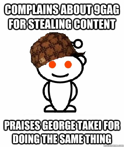 Complains about 9gag for stealing content Praises George Takei for doing the same thing  Scumbag Redditor
