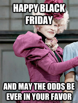 Happy Black Friday And may the odds be ever in your favor  May the odds be ever in your favor