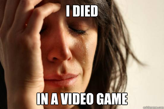 I died In a video game   First World Problems