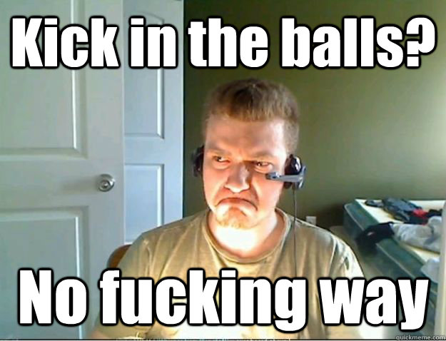 Kick in the balls? No fucking way - Kick in the balls? No fucking way  AngryTestie