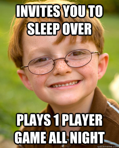 Invites you to sleep over Plays 1 player game all night  Disappointing Childhood Friend