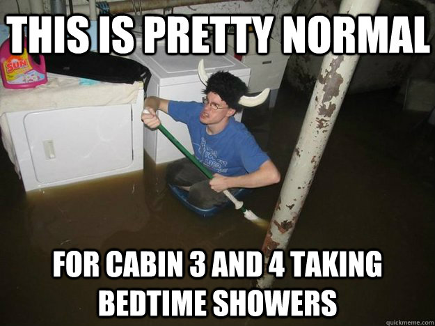 this is pretty normal for cabin 3 and 4 taking bedtime showers  Do the laundry they said