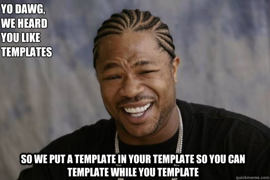 Yo Dawg,
we heard 
you like templates so we put a template in your template so you can template while you template  YO DAWG