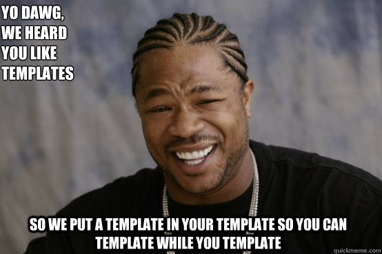 Yo Dawg,
we heard 
you like templates so we put a template in your template so you can template while you template - Yo Dawg,
we heard 
you like templates so we put a template in your template so you can template while you template  YO DAWG