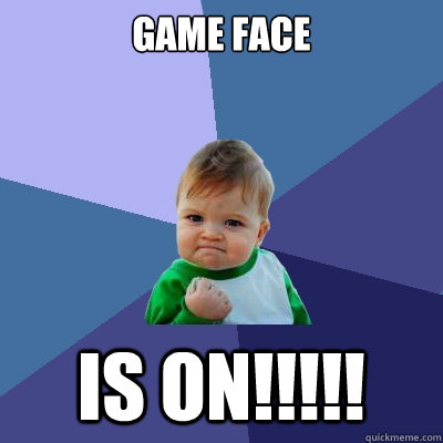 Game Face Is on!!!!!  Success Kid