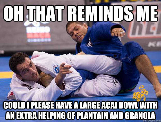 Oh That reminds me Could I please have a large Acai bowl with an extra helping of plantain and granola - Oh That reminds me Could I please have a large Acai bowl with an extra helping of plantain and granola  Braulio Estima Has Other Things On His Mind