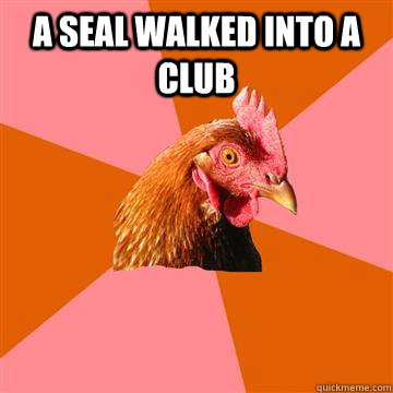 A seal walked into a club  - A seal walked into a club   Anti-Joke Chicken