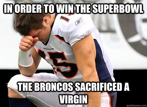 In order to win the Superbowl the broncos sacrificed a virgin - In order to win the Superbowl the broncos sacrificed a virgin  Tim Tebow