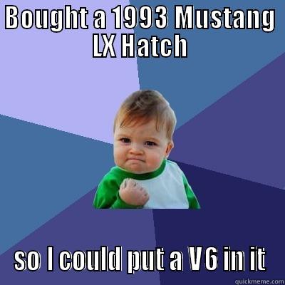 BOUGHT A 1993 MUSTANG LX HATCH SO I COULD PUT A V6 IN IT Success Kid