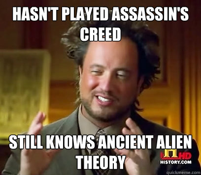 hasn't played assassin's creed still knows ancient alien theory  Ancient Aliens Meme Plague