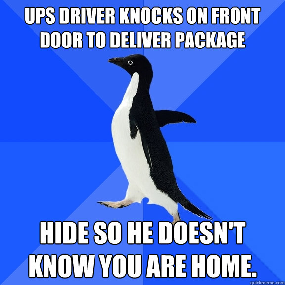 UPS driver knocks on front door to deliver package hide so he doesn't know you are home.  Socially Awkward Penguin