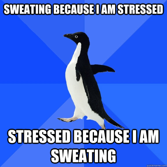 Sweating because I am stressed Stressed because I am sweating - Sweating because I am stressed Stressed because I am sweating  Socially Awkward Penguin