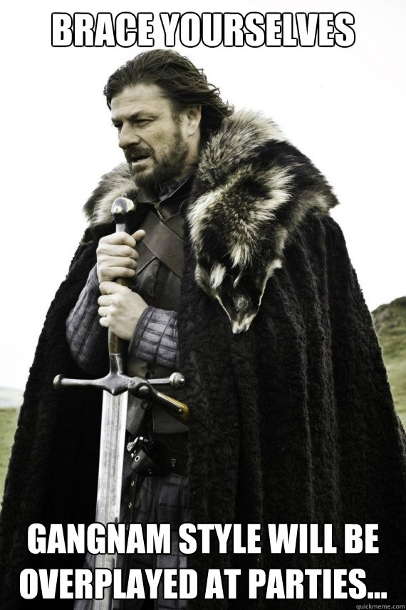 Brace yourselves Gangnam Style will be overplayed at parties...  Brace yourself