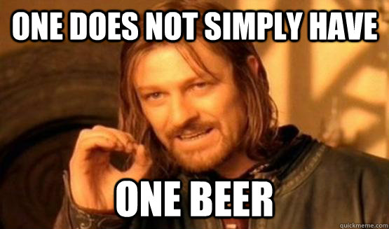 One does not simply have one beer  One does not simply leave 9gag