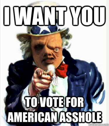 I want you to vote FOR AMERICAN ASSHOLE  Uncle Sam