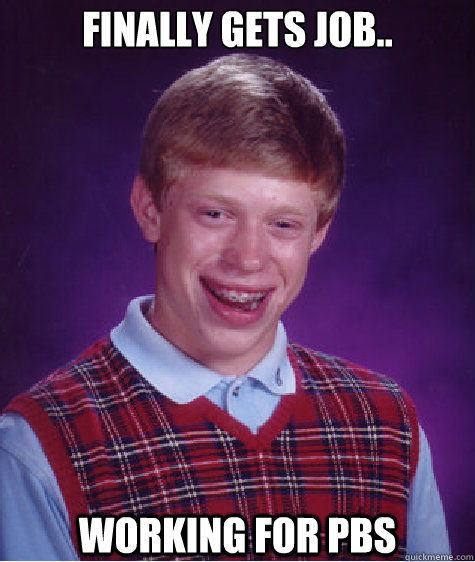 Finally gets job.. Working For PBS  Bad Luck Brian