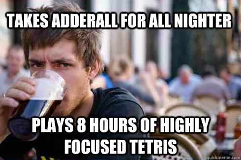 takes adderall for all nighter plays 8 hours of highly focused tetris  Lazy College Senior