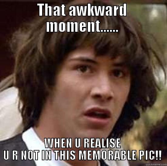 THAT AWKWARD MOMENT...... WHEN U REALISE U R NOT IN THIS MEMORABLE PIC!! conspiracy keanu